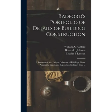 Radford's Portfolio of Details of Building Construction: a Remarkable and Unique Collection of Full-page Plates, Accurately Drawn and Reproduced to Ex
