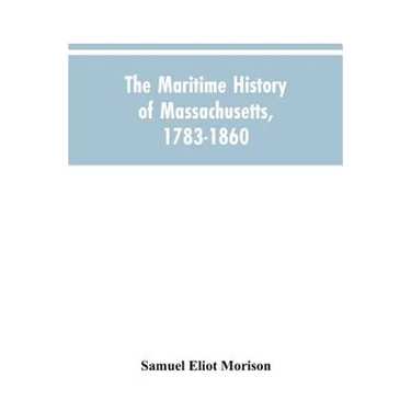 The Maritime History Of Massachusetts, 1783-1860