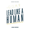 Lead Like a Human: Practical Steps to Building Highly Engaged Teams