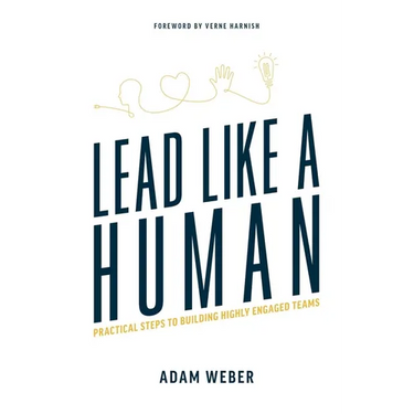 Lead Like a Human: Practical Steps to Building Highly Engaged Teams