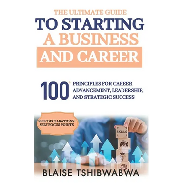 The Ultimate Guide to Starting a Business and Career: 100 Principles for Career Advancement, Leadership and Strategic Success
