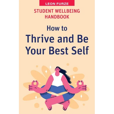 Student Wellbeing Handbook: How to Thrive and Be Your Best Self