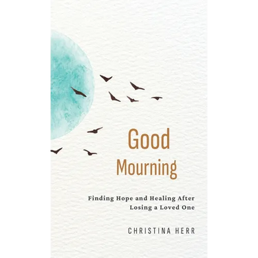 Good Mourning: Finding Hope and Healing After Losing a Loved One