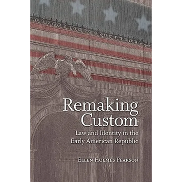 Remaking Custom: Law and Identity in the Early American Republic