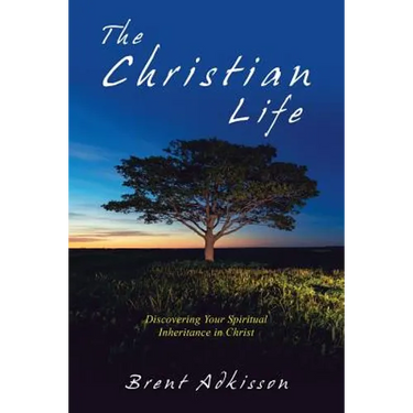 The Christian Life: Discovering Your Spiritual Inheritance in Christ
