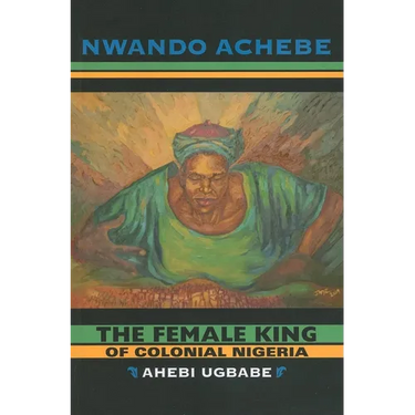 The Female King of Colonial Nigeria: Ahebi Ugbabe