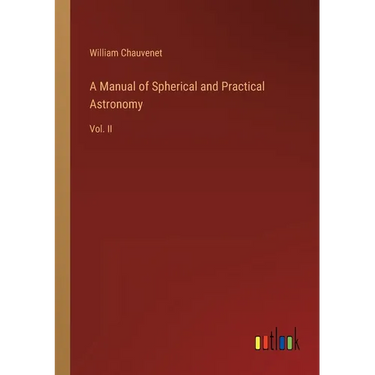 A Manual of Spherical and Practical Astronomy: Vol. II