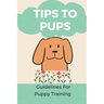 Tips To Pups: Guidelines For Puppy Training: Basic Puppy Training Guide