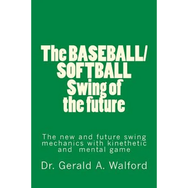 The BASEBALL/SOFTBALL Swing of the future: The New and Future Swing Mechanics with learning the Kinesthetic and Mental Game