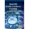 Masterful Health and Wellness Coaching: Deepening Your Craft