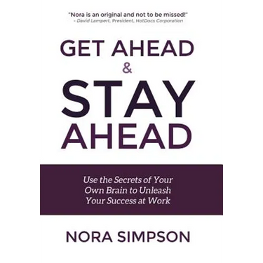Get Ahead and Stay Ahead: Use the Secrets of Your Own Brain to Unleash Your Success at Work