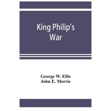 King Philip's war; based on the archives and records of Massachusetts, Plymouth, Rhode Island and Connecticut, and contemporary letters and accounts,