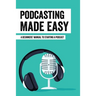 Podcasting Made Easy: A Beginners' Manual To Starting A Podcast: Tips For A Great Sounding Podcast