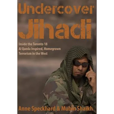 Undercover Jihadi: Inside the Toronto 18 - Al Qaeda Inspired, Homegrown Terrorism in the West