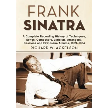Frank Sinatra: A Complete Recording History of Techniques, Songs, Composers, Lyricists, Arrangers, Sessions and First-Issue Albums, 1939-1984