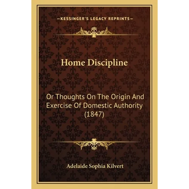 Home Discipline: Or Thoughts On The Origin And Exercise Of Domestic Authority (1847)