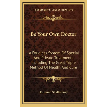 Be Your Own Doctor: A Drugless System Of Special And Private Treatments Including The Great Triple Method Of Health And Cure