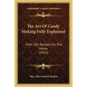 The Art Of Candy Making Fully Explained: With 105 Recipes For The Home (1915)
