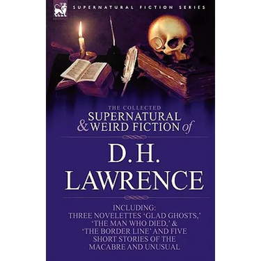 The Collected Supernatural and Weird Fiction of D. H. Lawrence-Three Novelettes-'Glad Ghosts, ' 'The Man Who Died, ' 'The Border Line'-And Five Short