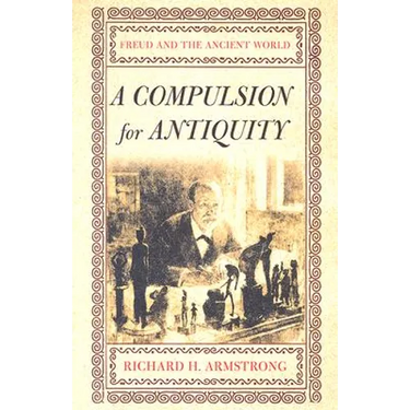 A Compulsion for Antiquity: Freud and the Ancient World