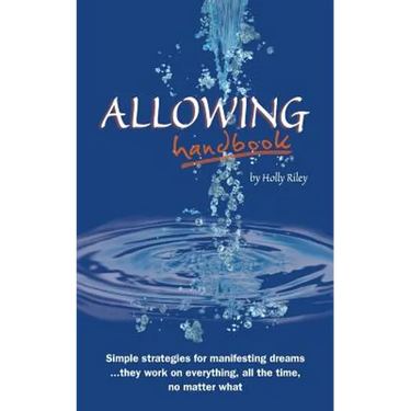 Allowing Handbook: Simple strategies for manifesting dreams... they work on everything, all the time, no matter what