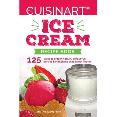 Our Cuisinart Ice Cream Recipe Book: 125 Ways to Frozen Yogurt, Soft Serve, Sorbet or MilkShake that Sweet Tooth!