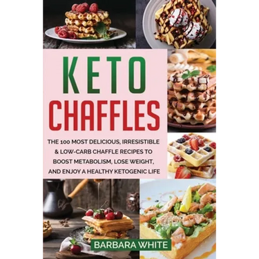 Keto Chaffles: The 100 Most Delicious, Irresistible & Low-Carb Chaffle Recipes to Boost Metabolism, Lose Weight, and Enjoy A Healthy Ketogenic Life