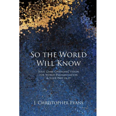 So the World Will Know: Jesus' Game-Changing Vision for World Evangelization and Your Part in It