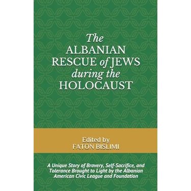 The Albanian Rescue of Jews During the Holocaust: A Unique Story of Bravery, Self-Sacrifice, and Tolerance Brought to Light by the Albanian American C