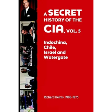 A Secret History of the CIA, Vol. 5: Indochina, Chile, Israel and Watergate: Richard Helms, 1966-1973