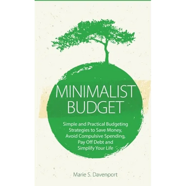 Minimalist Budget: Simple and Practical Budgeting Strategies to Save Money, Avoid Compulsive Spending, Pay Off Debt and Simplify Your Life
