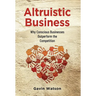 Altruistic Business: Why Conscious Businesses Outperform the Competition