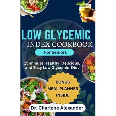 Low Glycemic Index Cookbook for Seniors: 15-minute Healthy, Delicious, and Easy Low Glycemic Diet