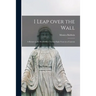 I Leap Over the Wall; a Return to the World After Twenty-eight Years in a Convent
