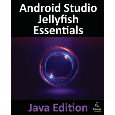 Android Studio Jellyfish Essentials - Java Edition: Developing Android Apps Using Android Studio 2023.3.1 and Java