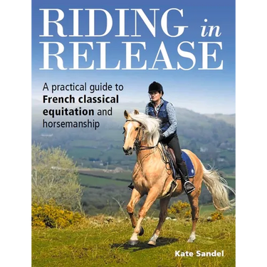 Riding in Release: A Practical Guide to French Classical Equitation and Horsemanship
