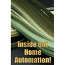 Inside Out Home Automation!: Let Your Home Handle the Rest of Your Lifea