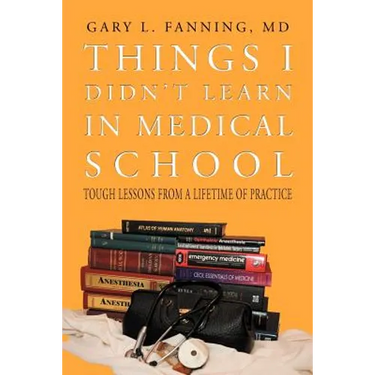 Things I Didn't Learn in Medical School: Tough Lessons from a Lifetime of Practice