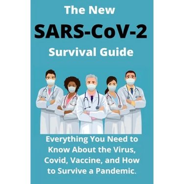 The New SARS-CoV-2 Survival Guide: 2021 Everything You Need to Know About the Virus, Covid, Vaccine, and How to Survive a Pandemic