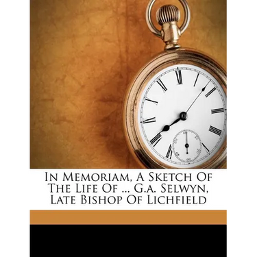 In Memoriam, a Sketch of the Life of ... G.A. Selwyn, Late Bishop of Lichfield