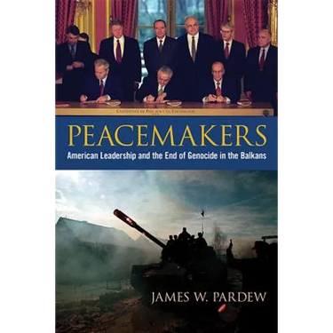 Peacemakers: American Leadership and the End of Genocide in the Balkans