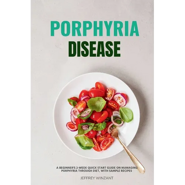 Porphyria Disease: A Beginner's 2-Week Quick Start Guide on Managing Porphyria through Diet, with Sample Recipes