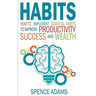 Habits: How to Implement Essential Habits to Improve Productivity, Success and Wealth