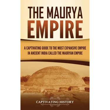 The Maurya Empire: A Captivating Guide to the Most Expansive Empire in Ancient India
