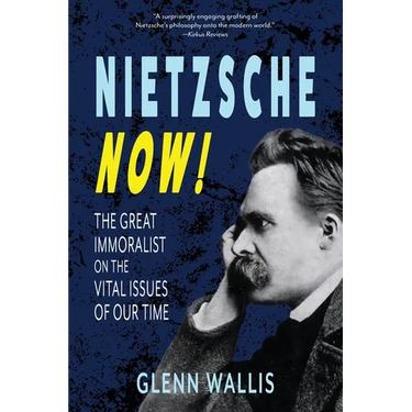 Nietzsche Now!: The Great Immoralist on the Vital Issues of Our Time