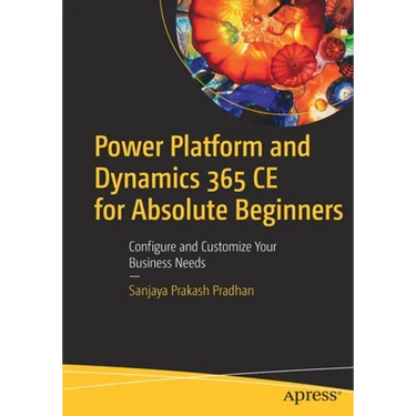 Power Platform and Dynamics 365 CE for Absolute Beginners: Configure and Customize Your Business Needs