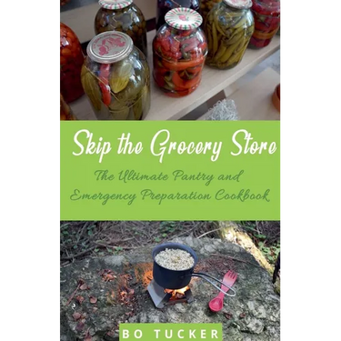 Skip the Grocery Store!: The Ultimate Pantry and Emergency Preparation Cookbook