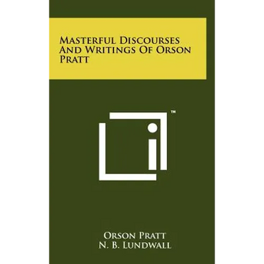 Masterful Discourses And Writings Of Orson Pratt