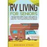 RV Living for Senior Citizens: The Exclusive Guide to Full-time RV Living as a Retiree and Ways to Begin Your Dream RV Lifestyle + Top 10 Destinations