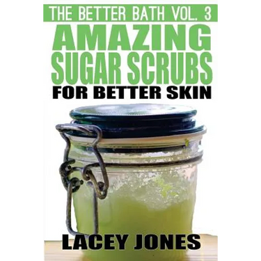 The Better Bath vol. 3: Amazing Sugar Scrubs for Better Skin